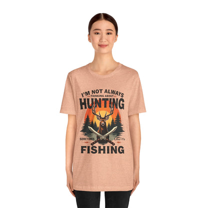 Hunting & Fishing Tee — "I'm Not Always Thinking About Hunting, Sometimes It's Fishing" Graphic T-Shirt