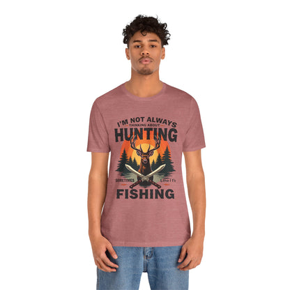 Hunting & Fishing Tee — "I'm Not Always Thinking About Hunting, Sometimes It's Fishing" Graphic T-Shirt