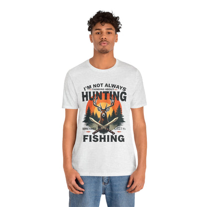 Hunting & Fishing Tee — "I'm Not Always Thinking About Hunting, Sometimes It's Fishing" Graphic T-Shirt