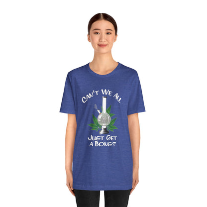 Bong Graphic Tee — "Can't We All Just Get a Bong?" Casual Cannabis T‑Shirt