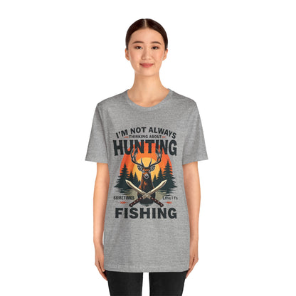 Hunting & Fishing Tee — "I'm Not Always Thinking About Hunting, Sometimes It's Fishing" Graphic T-Shirt