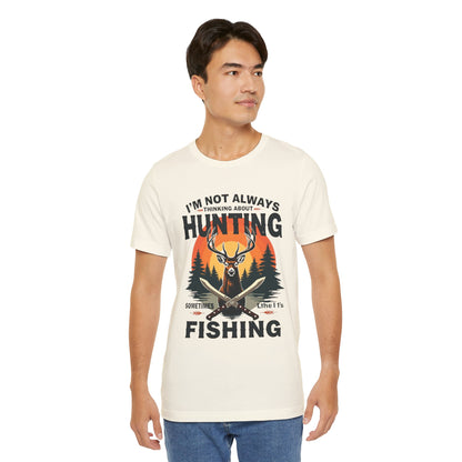 Hunting & Fishing Tee — "I'm Not Always Thinking About Hunting, Sometimes It's Fishing" Graphic T-Shirt