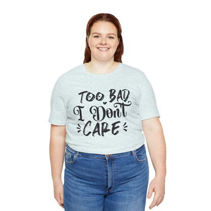 'Too Bad I Don't Care' Graphic Tee - Funny Statement T-Shirt