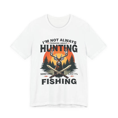 Hunting & Fishing Tee — "I'm Not Always Thinking About Hunting, Sometimes It's Fishing" Graphic T-Shirt