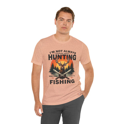 Hunting & Fishing Tee — "I'm Not Always Thinking About Hunting, Sometimes It's Fishing" Graphic T-Shirt