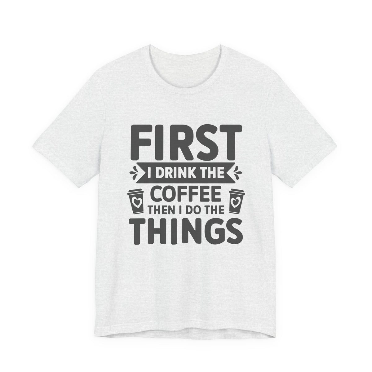 Coffee Tee — "First I Drink The Coffee Then I Do The Things" Shirt