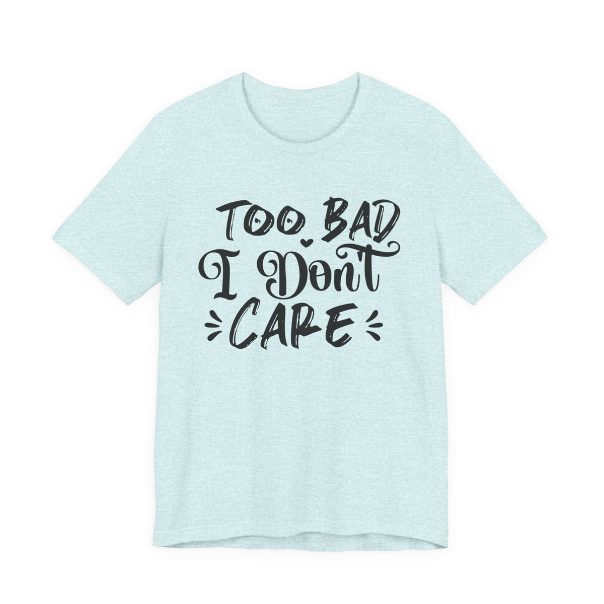 'Too Bad I Don't Care' Graphic Tee - Funny Statement T-Shirt