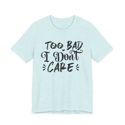 'Too Bad I Don't Care' Graphic Tee - Funny Statement T-Shirt