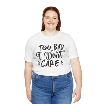 'Too Bad I Don't Care' Graphic Tee - Funny Statement T-Shirt