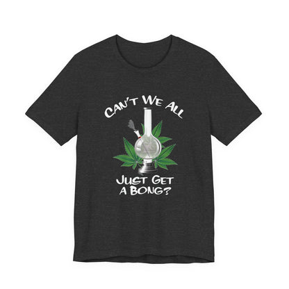 Bong Graphic Tee — "Can't We All Just Get a Bong?" Casual Cannabis T‑Shirt