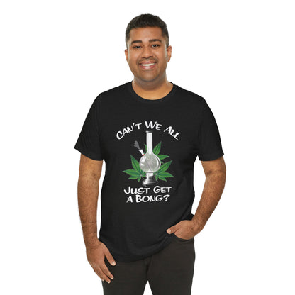 Bong Graphic Tee — "Can't We All Just Get a Bong?" Casual Cannabis T‑Shirt