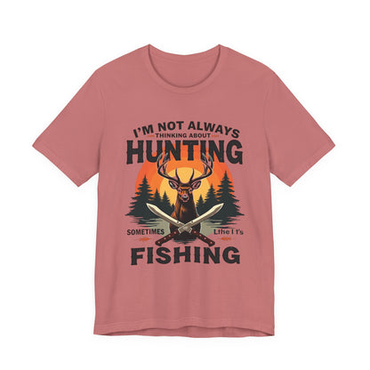 Hunting & Fishing Tee — "I'm Not Always Thinking About Hunting, Sometimes It's Fishing" Graphic T-Shirt