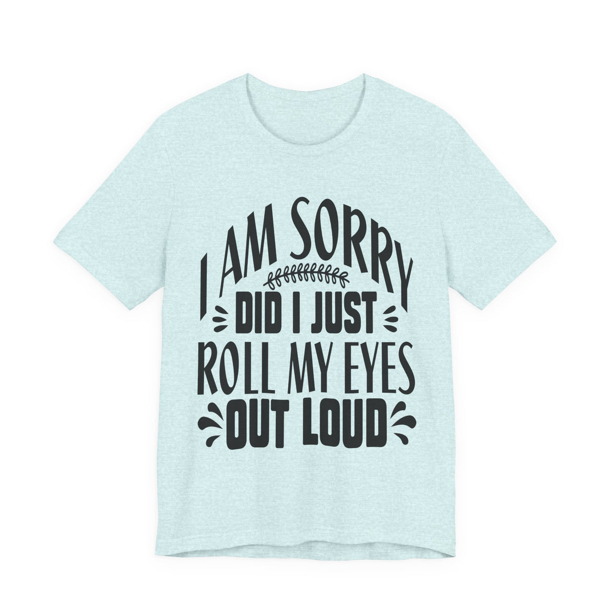 I Am Sorry Did I Just Roll My Eyes Out Loud T‑Shirt