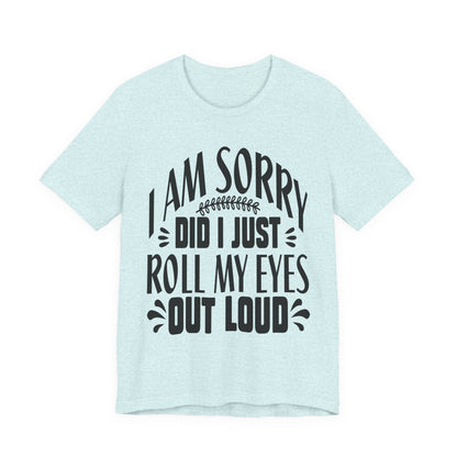 I Am Sorry Did I Just Roll My Eyes Out Loud T‑Shirt