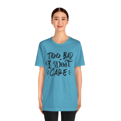 'Too Bad I Don't Care' Graphic Tee - Funny Statement T-Shirt
