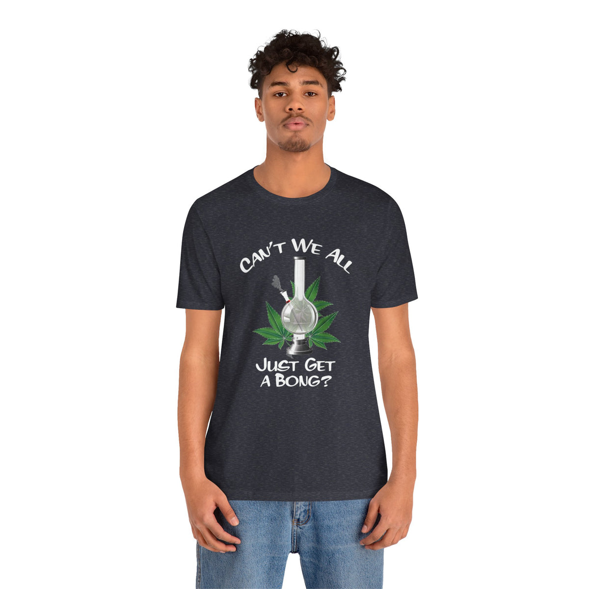 Bong Graphic Tee — "Can't We All Just Get a Bong?" Casual Cannabis T‑Shirt