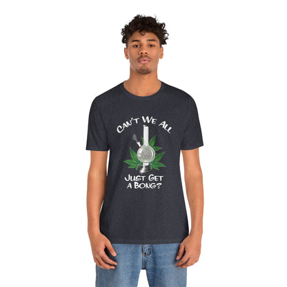Bong Graphic Tee — "Can't We All Just Get a Bong?" Casual Cannabis T‑Shirt