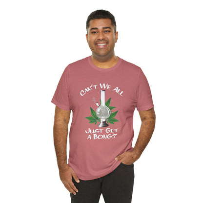 Bong Graphic Tee — "Can't We All Just Get a Bong?" Casual Cannabis T‑Shirt