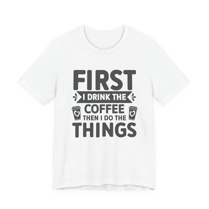 Coffee Tee — "First I Drink The Coffee Then I Do The Things" Shirt