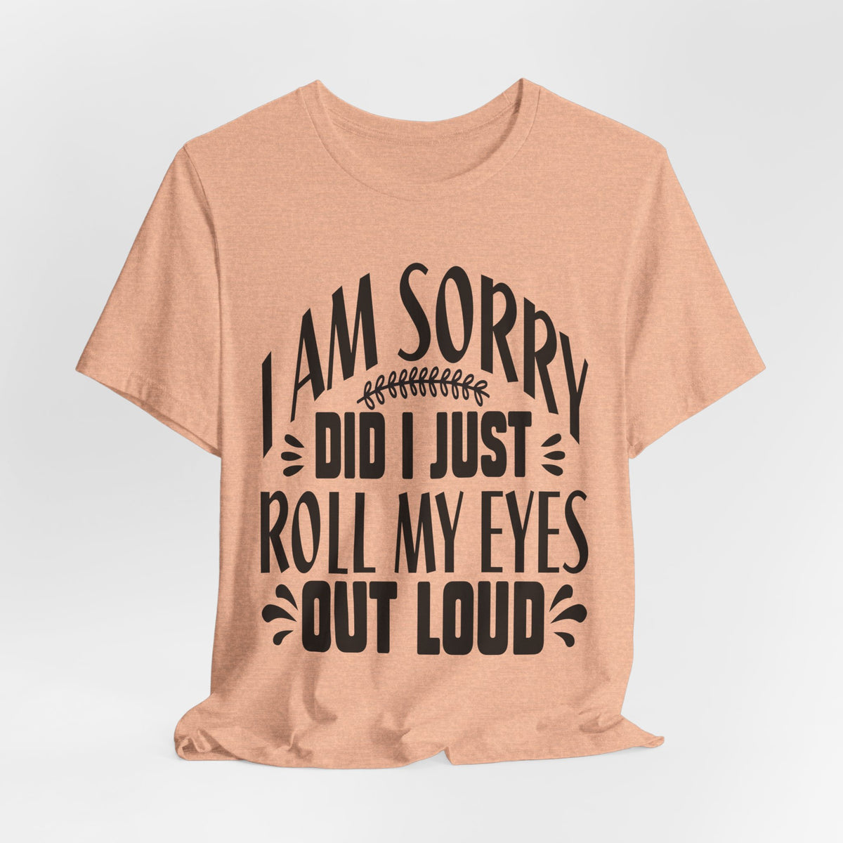 I Am Sorry Did I Just Roll My Eyes Out Loud T‑Shirt
