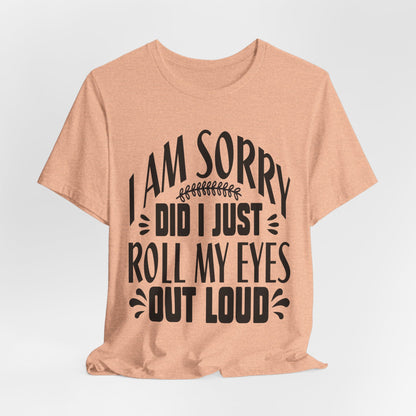 I Am Sorry Did I Just Roll My Eyes Out Loud T‑Shirt