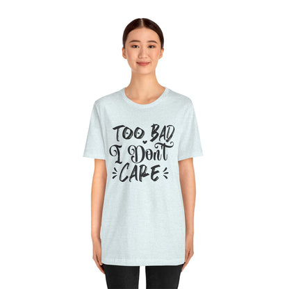 'Too Bad I Don't Care' Graphic Tee - Funny Statement T-Shirt