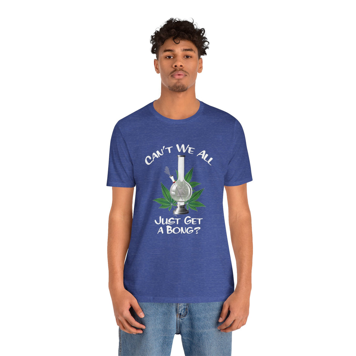 Bong Graphic Tee — "Can't We All Just Get a Bong?" Casual Cannabis T‑Shirt
