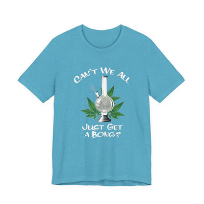 Bong Graphic Tee — "Can't We All Just Get a Bong?" Casual Cannabis T‑Shirt