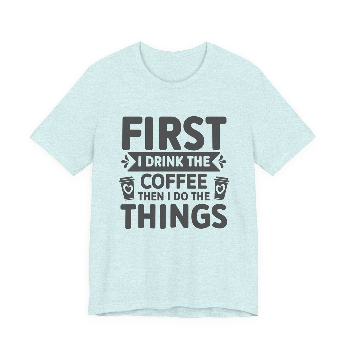 Coffee Tee — "First I Drink The Coffee Then I Do The Things" Shirt