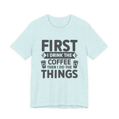 Coffee Tee — "First I Drink The Coffee Then I Do The Things" Shirt