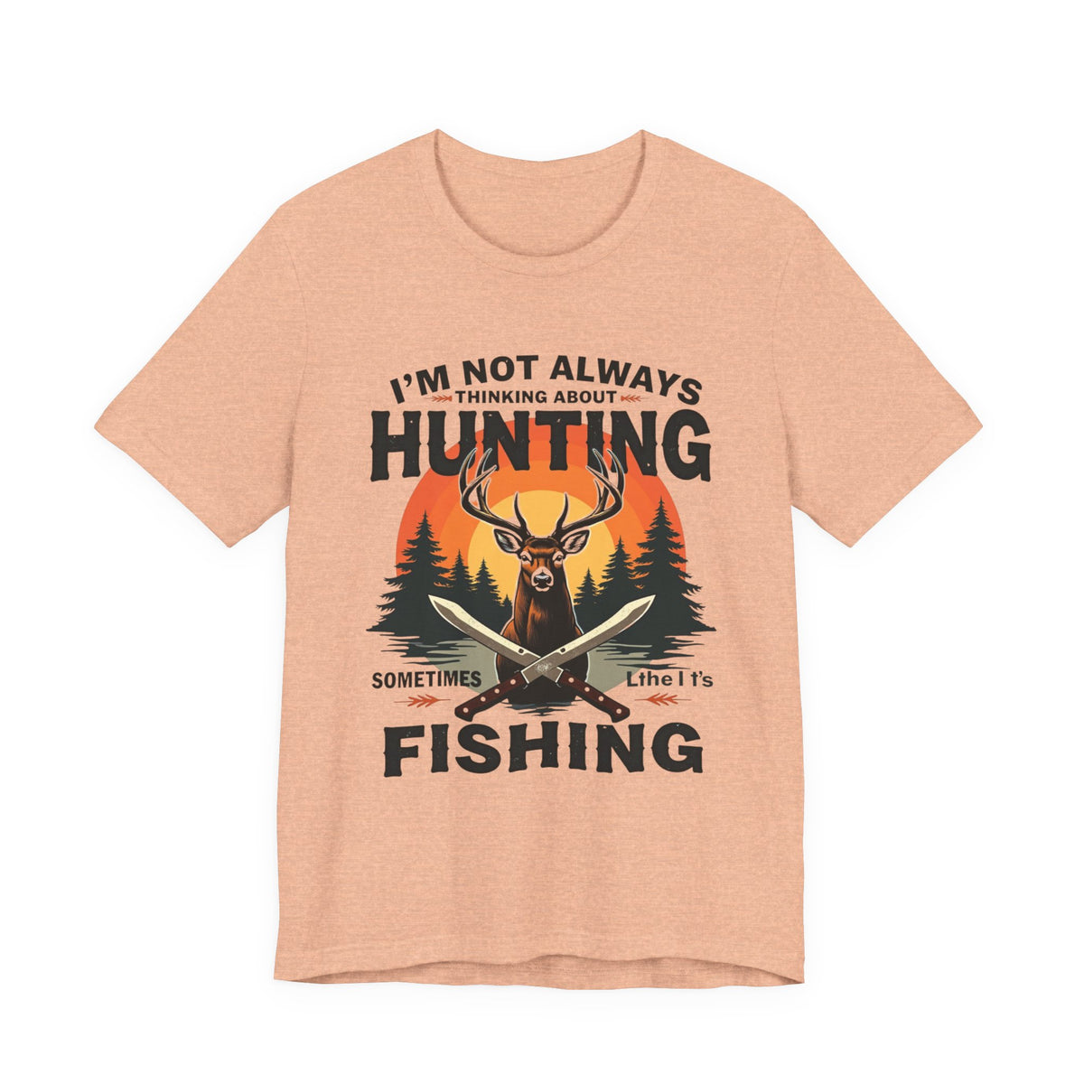 Hunting & Fishing Tee — "I'm Not Always Thinking About Hunting, Sometimes It's Fishing" Graphic T-Shirt