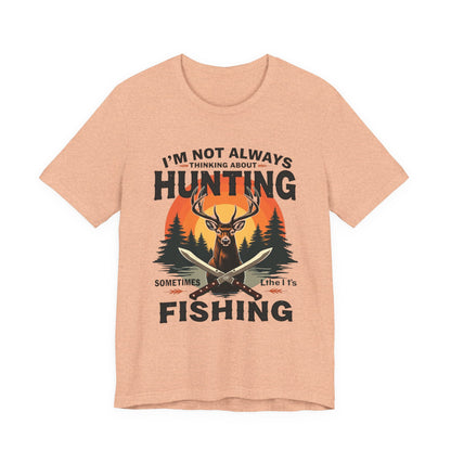Hunting & Fishing Tee — "I'm Not Always Thinking About Hunting, Sometimes It's Fishing" Graphic T-Shirt