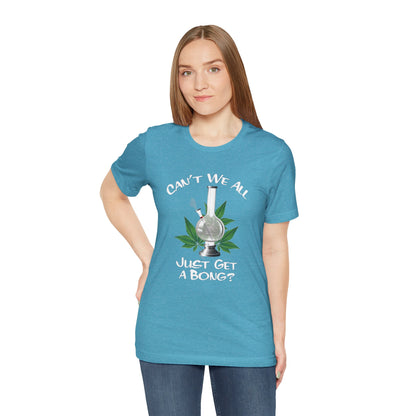 Bong Graphic Tee — "Can't We All Just Get a Bong?" Casual Cannabis T‑Shirt