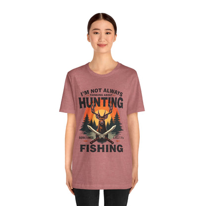 Hunting & Fishing Tee — "I'm Not Always Thinking About Hunting, Sometimes It's Fishing" Graphic T-Shirt