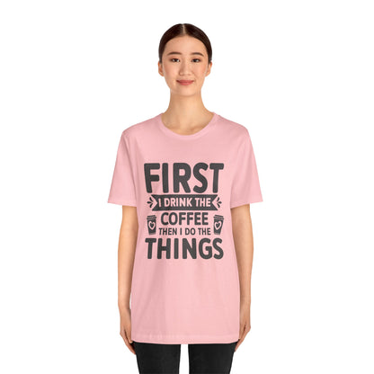 Coffee Tee — "First I Drink The Coffee Then I Do The Things" Shirt