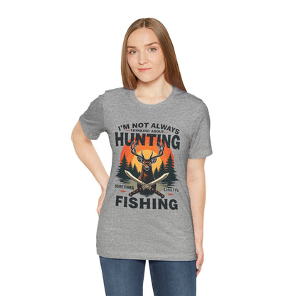 Hunting & Fishing Tee — "I'm Not Always Thinking About Hunting, Sometimes It's Fishing" Graphic T-Shirt