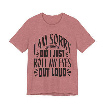 I Am Sorry Did I Just Roll My Eyes Out Loud T‑Shirt