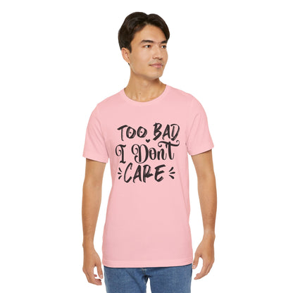 'Too Bad I Don't Care' Graphic Tee - Funny Statement T-Shirt