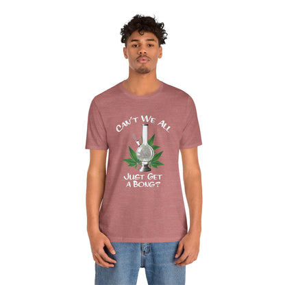 Bong Graphic Tee — "Can't We All Just Get a Bong?" Casual Cannabis T‑Shirt