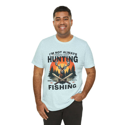 Hunting & Fishing Tee — "I'm Not Always Thinking About Hunting, Sometimes It's Fishing" Graphic T-Shirt