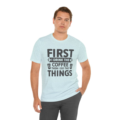 Coffee Tee — "First I Drink The Coffee Then I Do The Things" Shirt