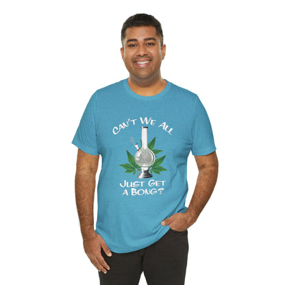 Bong Graphic Tee — "Can't We All Just Get a Bong?" Casual Cannabis T‑Shirt