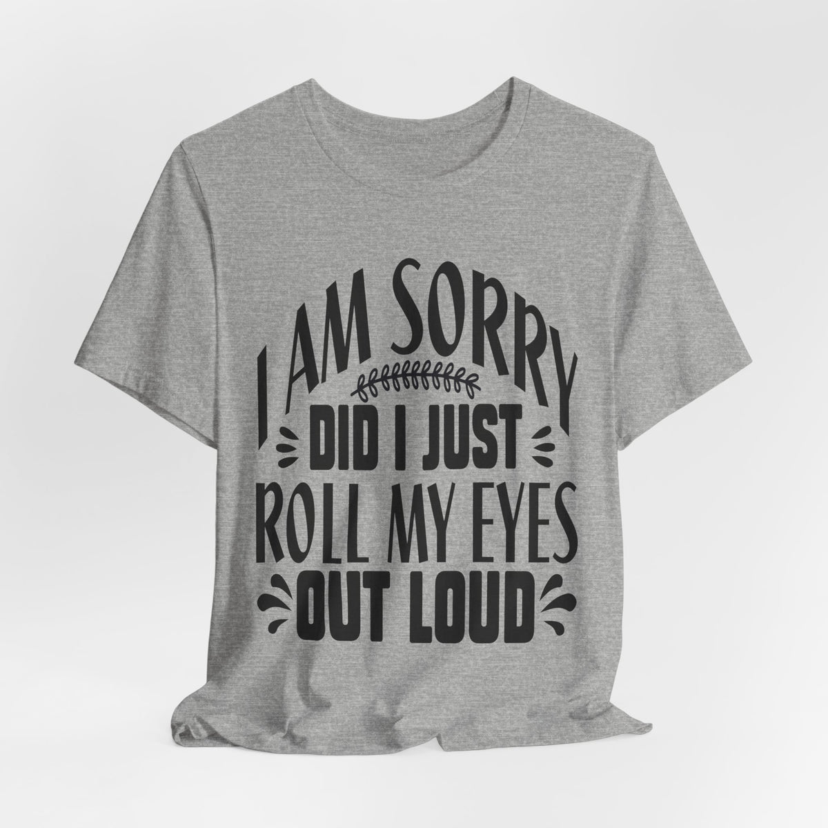 I Am Sorry Did I Just Roll My Eyes Out Loud T‑Shirt