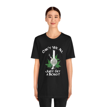 Bong Graphic Tee — "Can't We All Just Get a Bong?" Casual Cannabis T‑Shirt