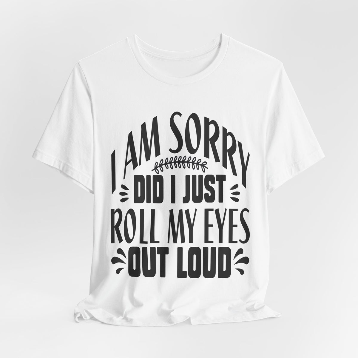 I Am Sorry Did I Just Roll My Eyes Out Loud T‑Shirt
