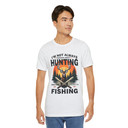 Hunting & Fishing Tee — "I'm Not Always Thinking About Hunting, Sometimes It's Fishing" Graphic T-Shirt