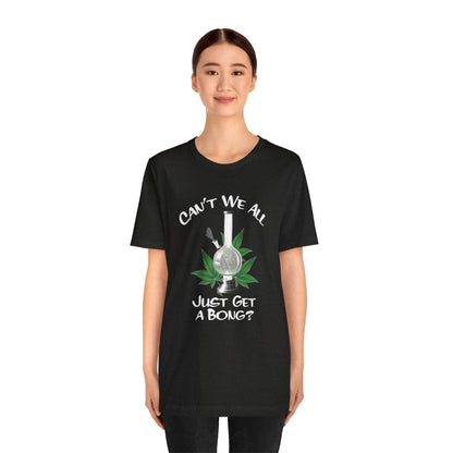 Bong Graphic Tee — "Can't We All Just Get a Bong?" Casual Cannabis T‑Shirt