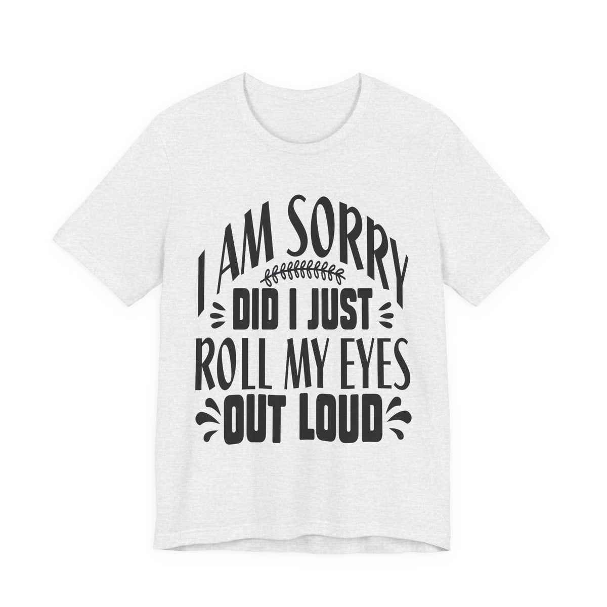 I Am Sorry Did I Just Roll My Eyes Out Loud T‑Shirt