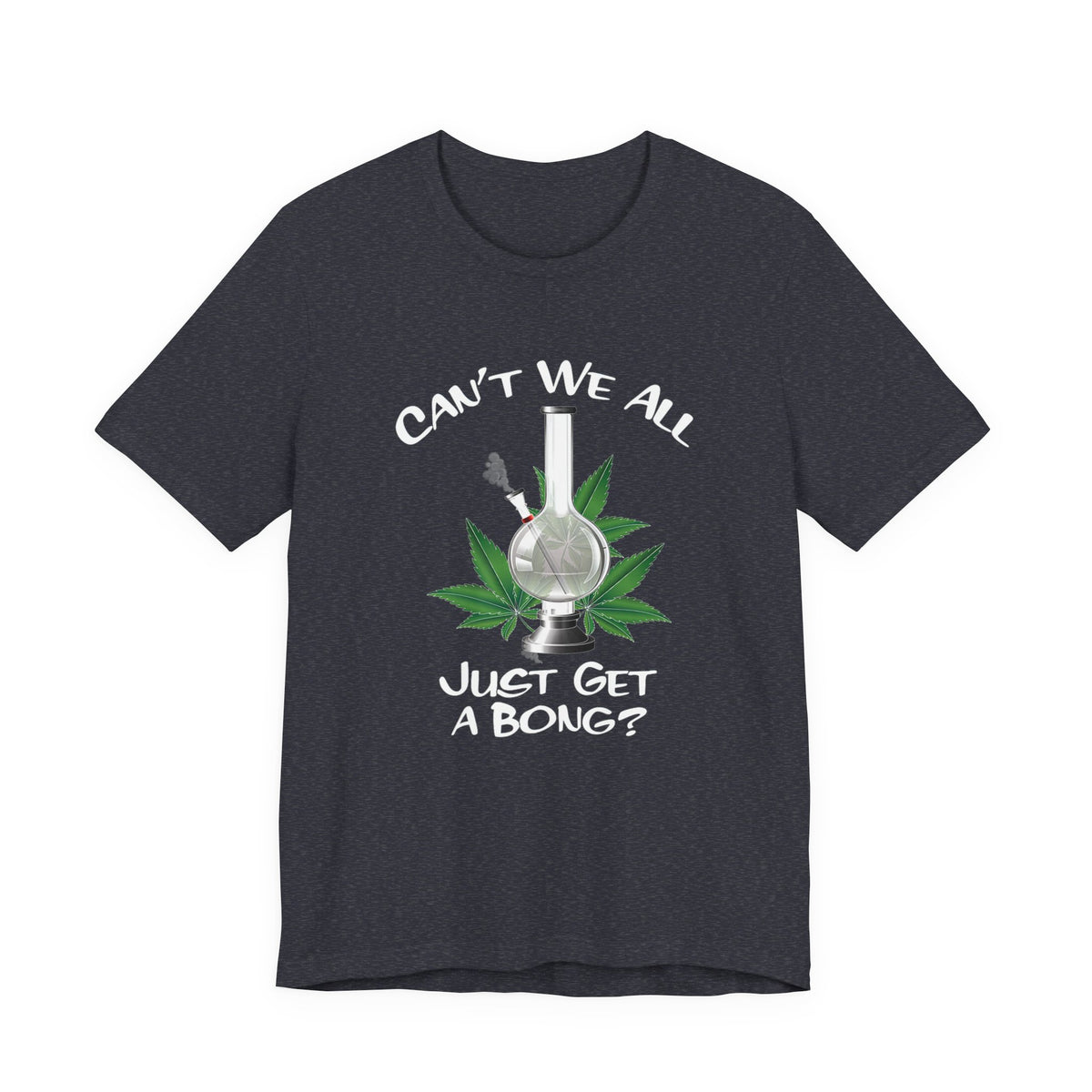 Bong Graphic Tee — "Can't We All Just Get a Bong?" Casual Cannabis T‑Shirt