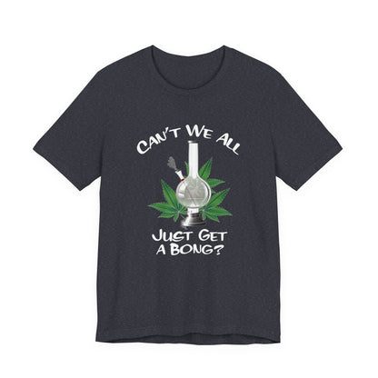 Bong Graphic Tee — "Can't We All Just Get a Bong?" Casual Cannabis T‑Shirt